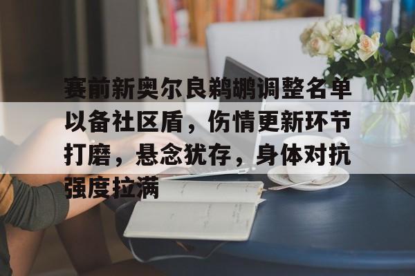赛前新奥尔良鹈鹕调整名单以备社区盾，伤情更新环节打磨，悬念犹存，身体对抗强度拉满的简单介绍一竞技电子